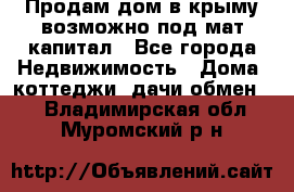 Продам дом в крыму возможно под мат.капитал - Все города Недвижимость » Дома, коттеджи, дачи обмен   . Владимирская обл.,Муромский р-н